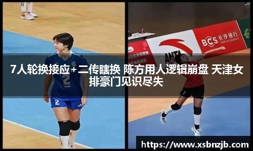 7人轮换接应+二传瞎换 陈方用人逻辑崩盘 天津女排豪门见识尽失