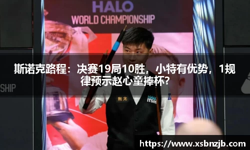 斯诺克路程：决赛19局10胜，小特有优势，1规律预示赵心童捧杯？